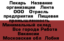 Пекарь › Название организации ­ Лента, ООО › Отрасль предприятия ­ Пищевая промышленность › Минимальный оклад ­ 32 000 - Все города Работа » Вакансии   . Московская обл.,Лобня г.